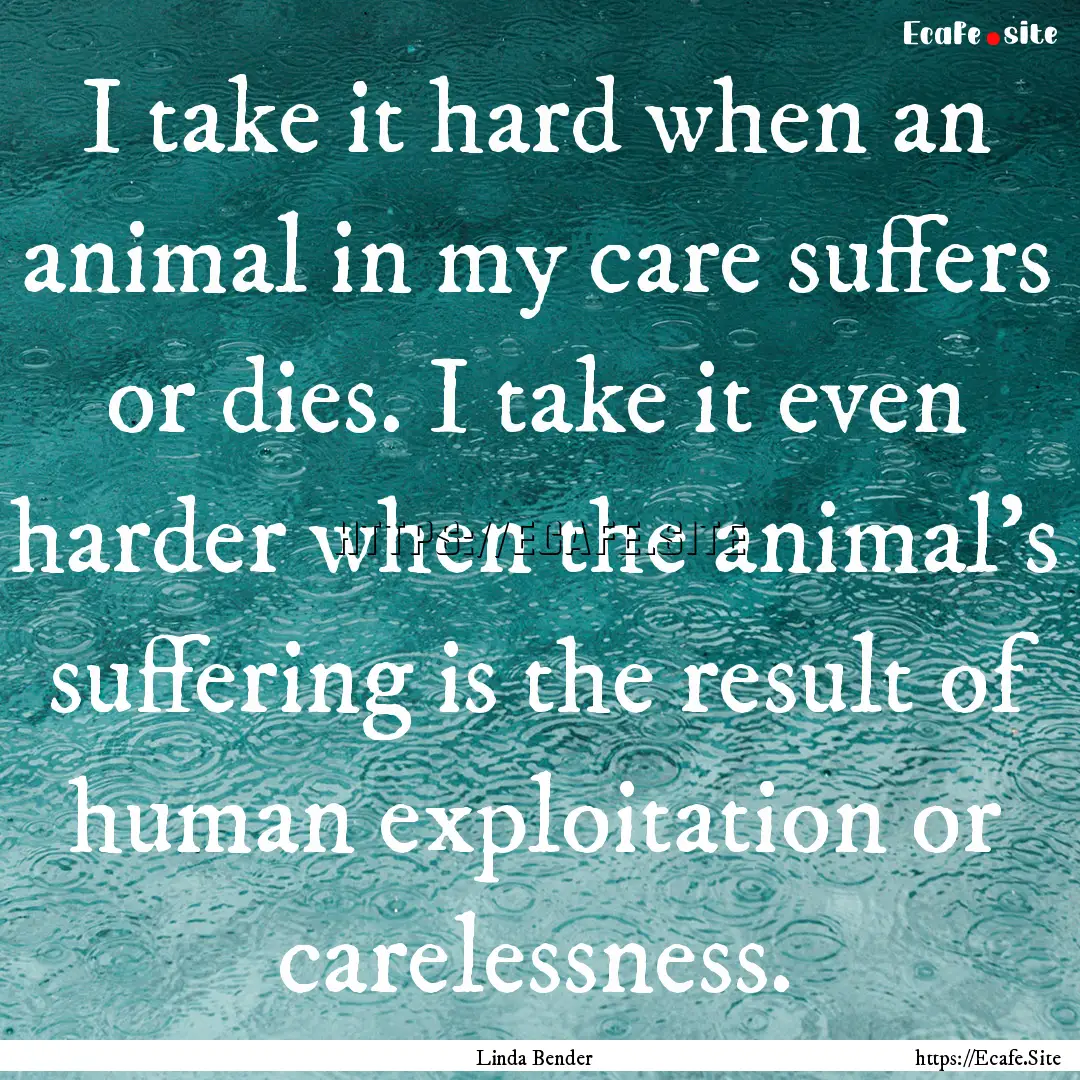 I take it hard when an animal in my care.... : Quote by Linda Bender