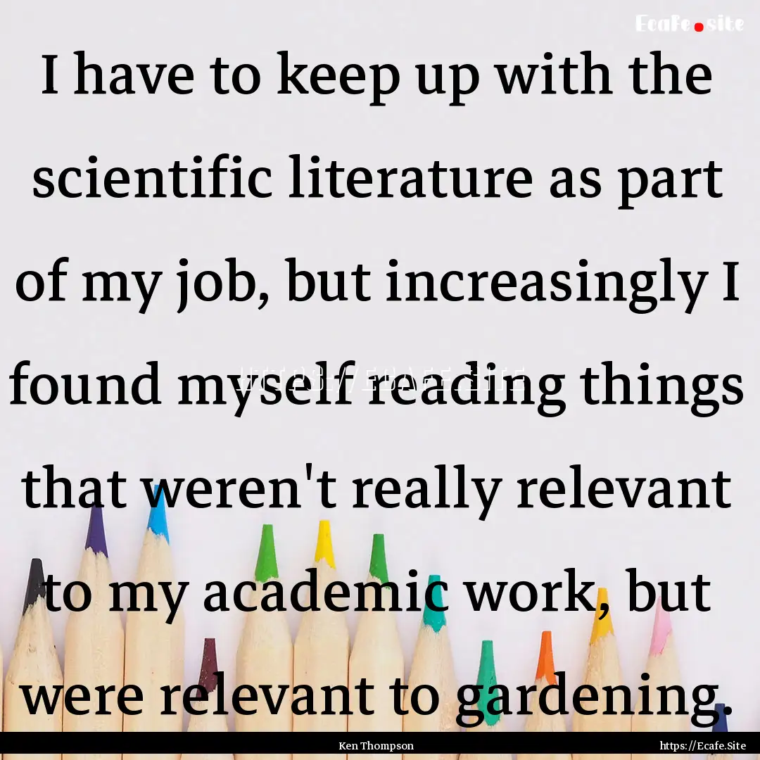 I have to keep up with the scientific literature.... : Quote by Ken Thompson