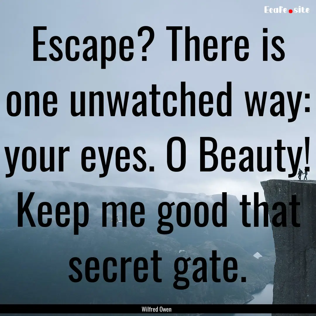 Escape? There is one unwatched way: your.... : Quote by Wilfred Owen