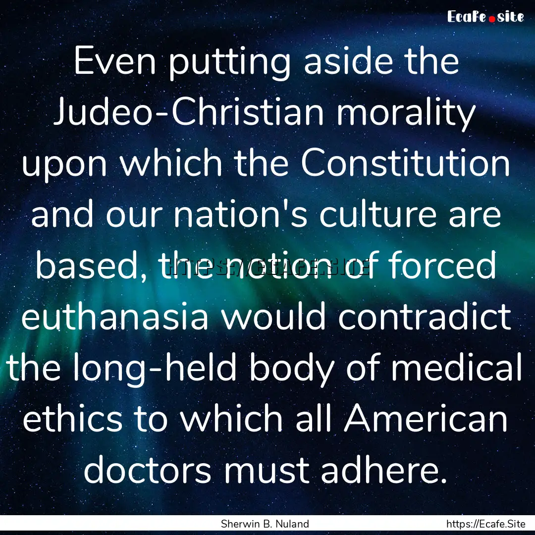 Even putting aside the Judeo-Christian morality.... : Quote by Sherwin B. Nuland