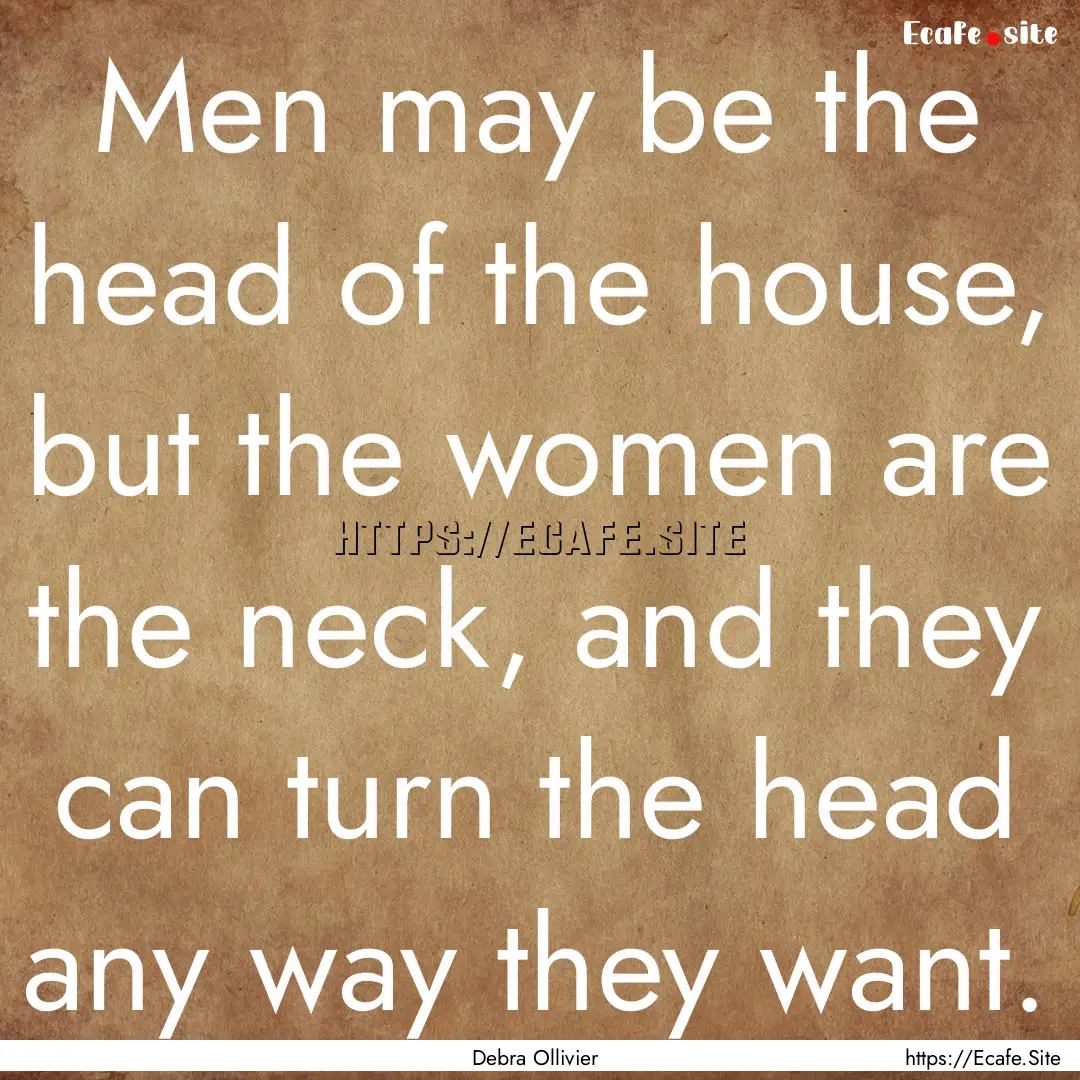 Men may be the head of the house, but the.... : Quote by Debra Ollivier