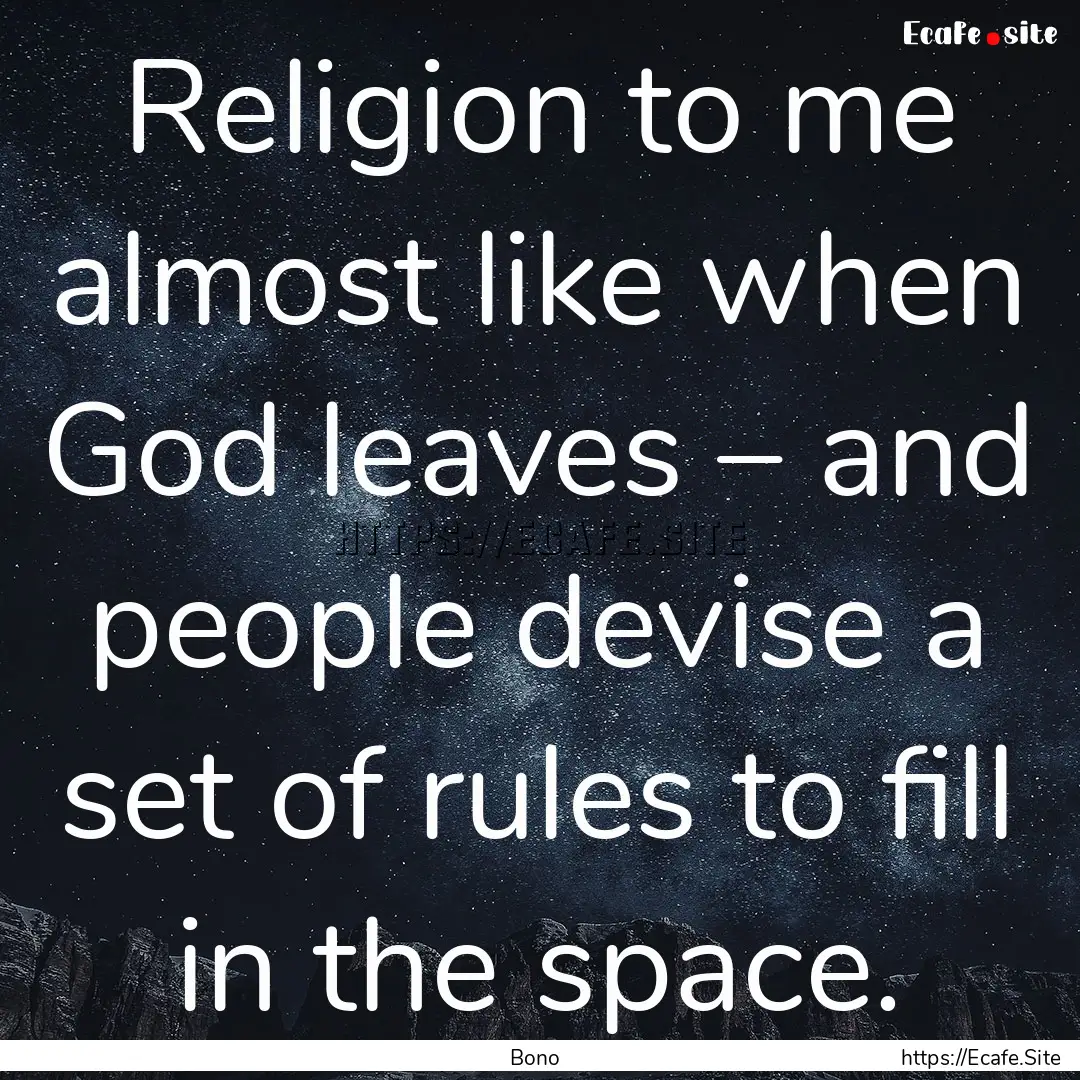 Religion to me almost like when God leaves.... : Quote by Bono