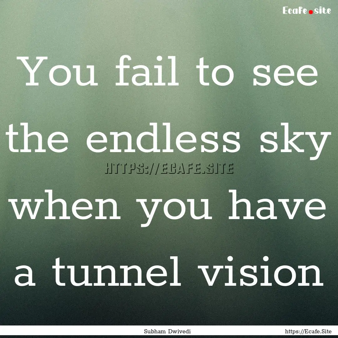 You fail to see the endless sky when you.... : Quote by Subham Dwivedi