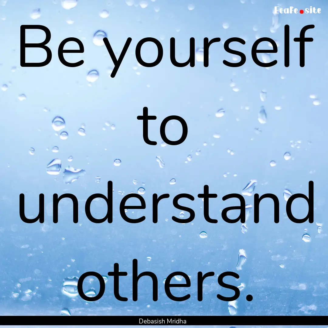 Be yourself to understand others. : Quote by Debasish Mridha