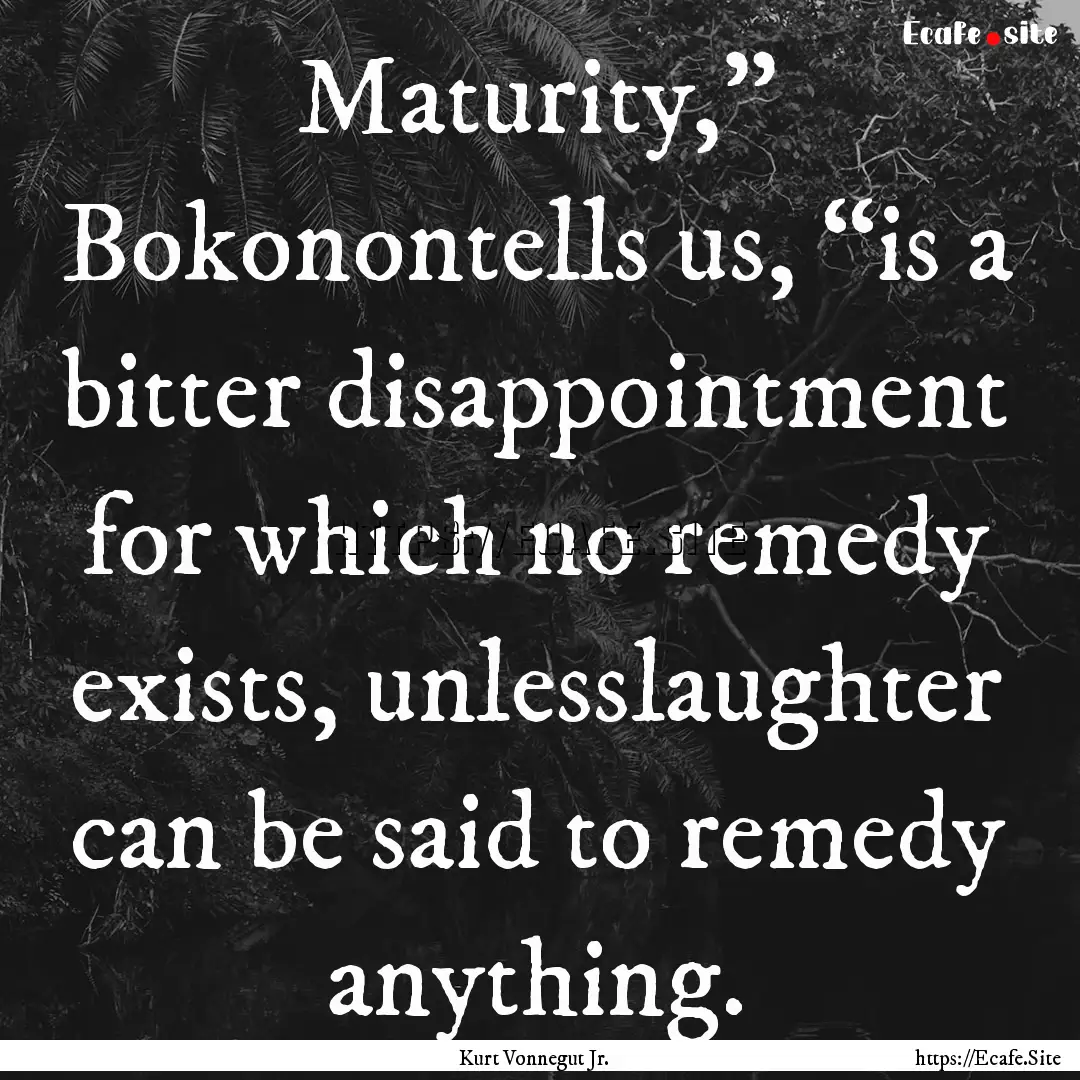 Maturity,” Bokonontells us, “is a bitter.... : Quote by Kurt Vonnegut Jr.