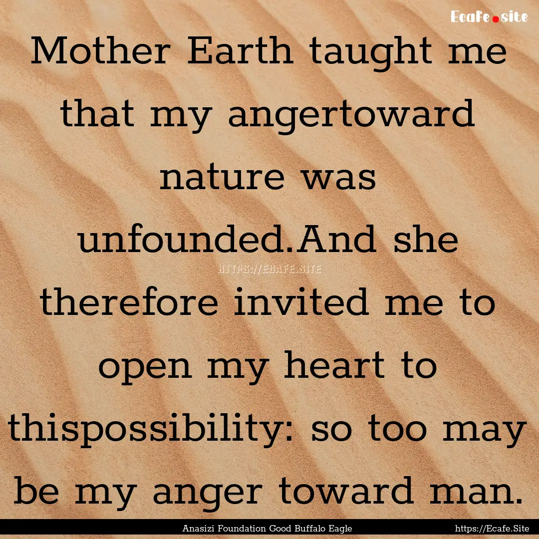 Mother Earth taught me that my angertoward.... : Quote by Anasizi Foundation Good Buffalo Eagle