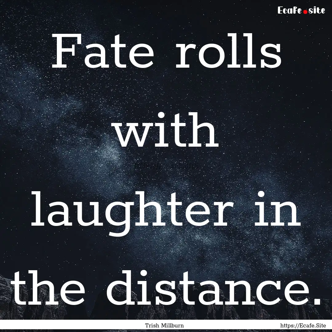 Fate rolls with laughter in the distance..... : Quote by Trish Millburn