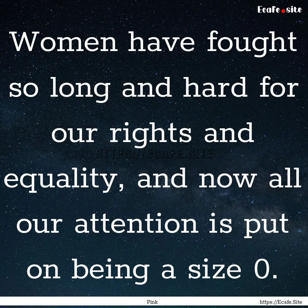 Women have fought so long and hard for our.... : Quote by Pink