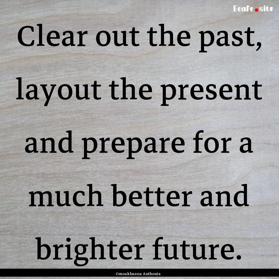 Clear out the past, layout the present and.... : Quote by Omoakhuana Anthonia