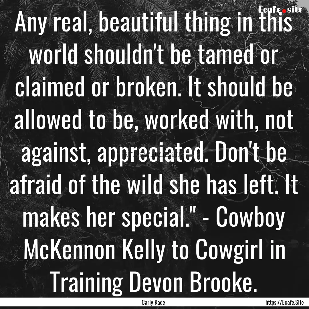 Any real, beautiful thing in this world shouldn't.... : Quote by Carly Kade