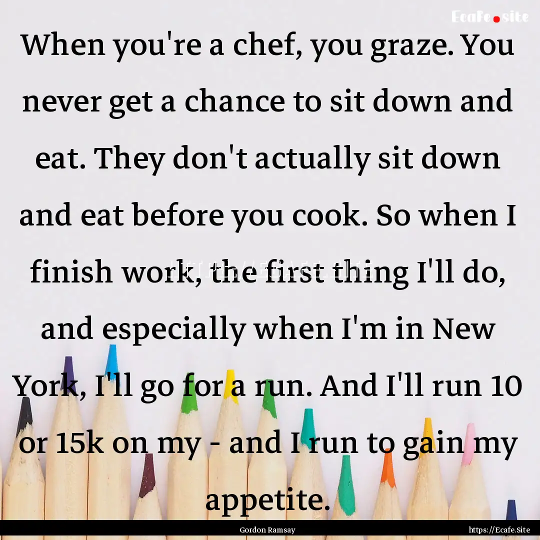 When you're a chef, you graze. You never.... : Quote by Gordon Ramsay