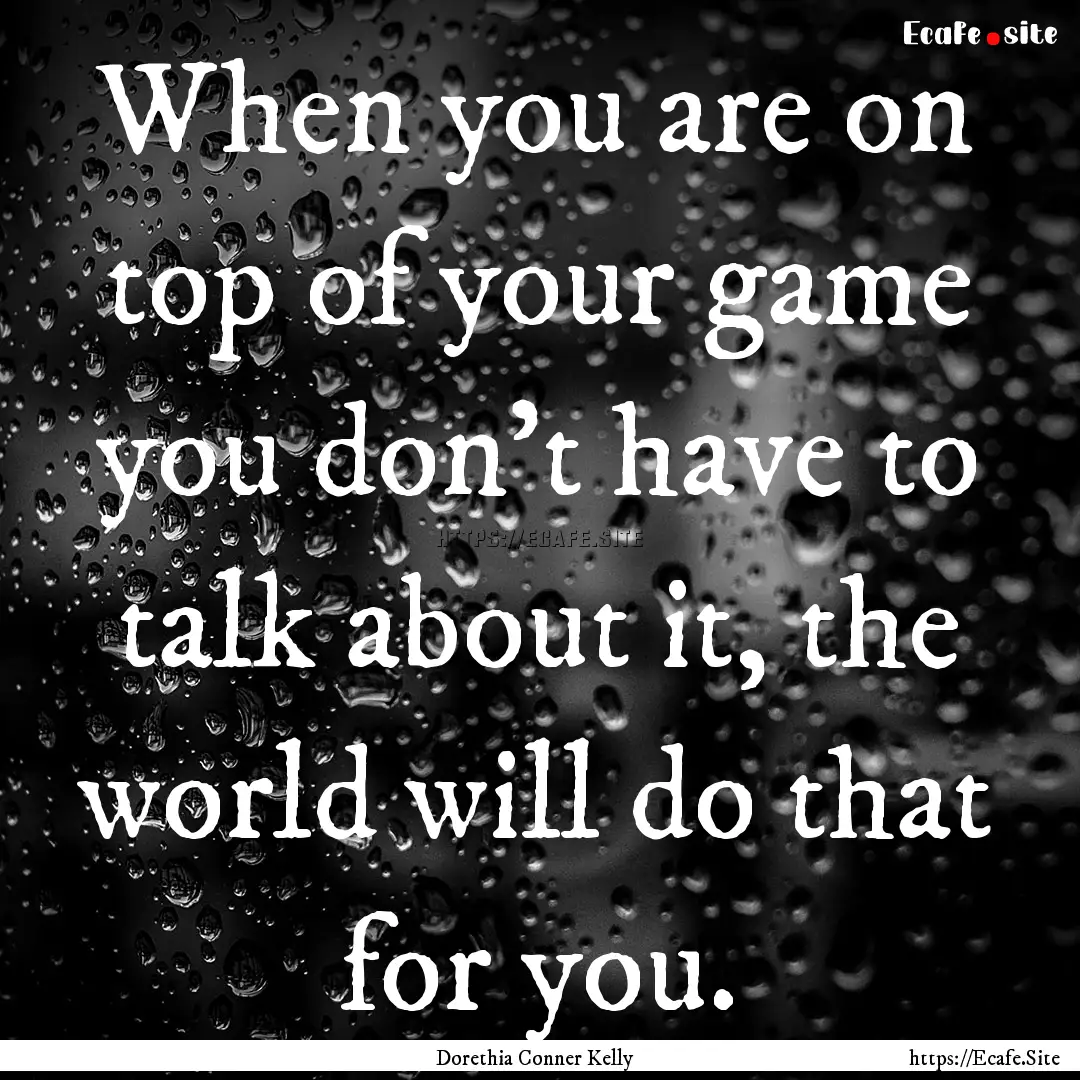 When you are on top of your game you don’t.... : Quote by Dorethia Conner Kelly