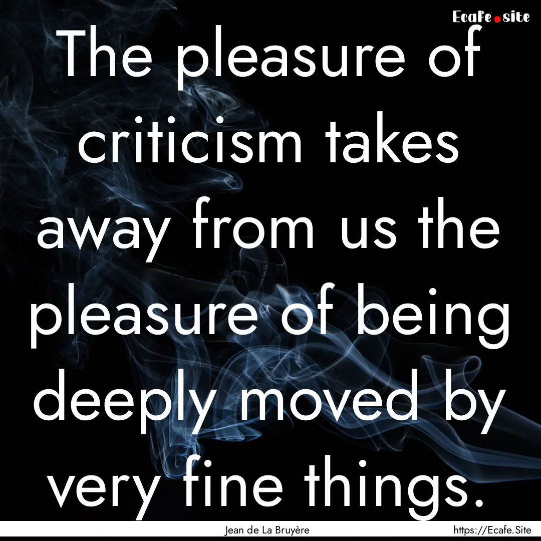 The pleasure of criticism takes away from.... : Quote by Jean de La Bruyère