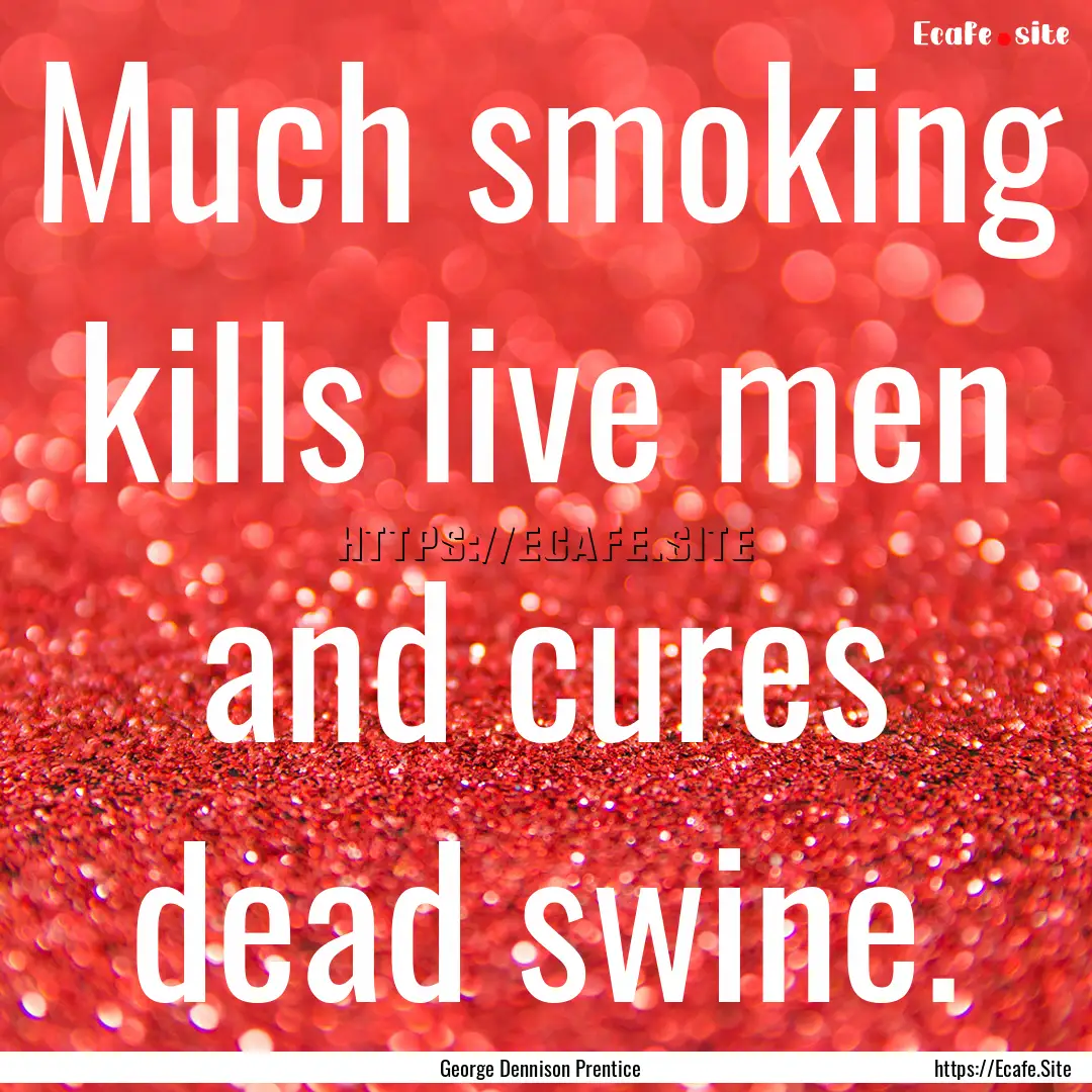 Much smoking kills live men and cures dead.... : Quote by George Dennison Prentice