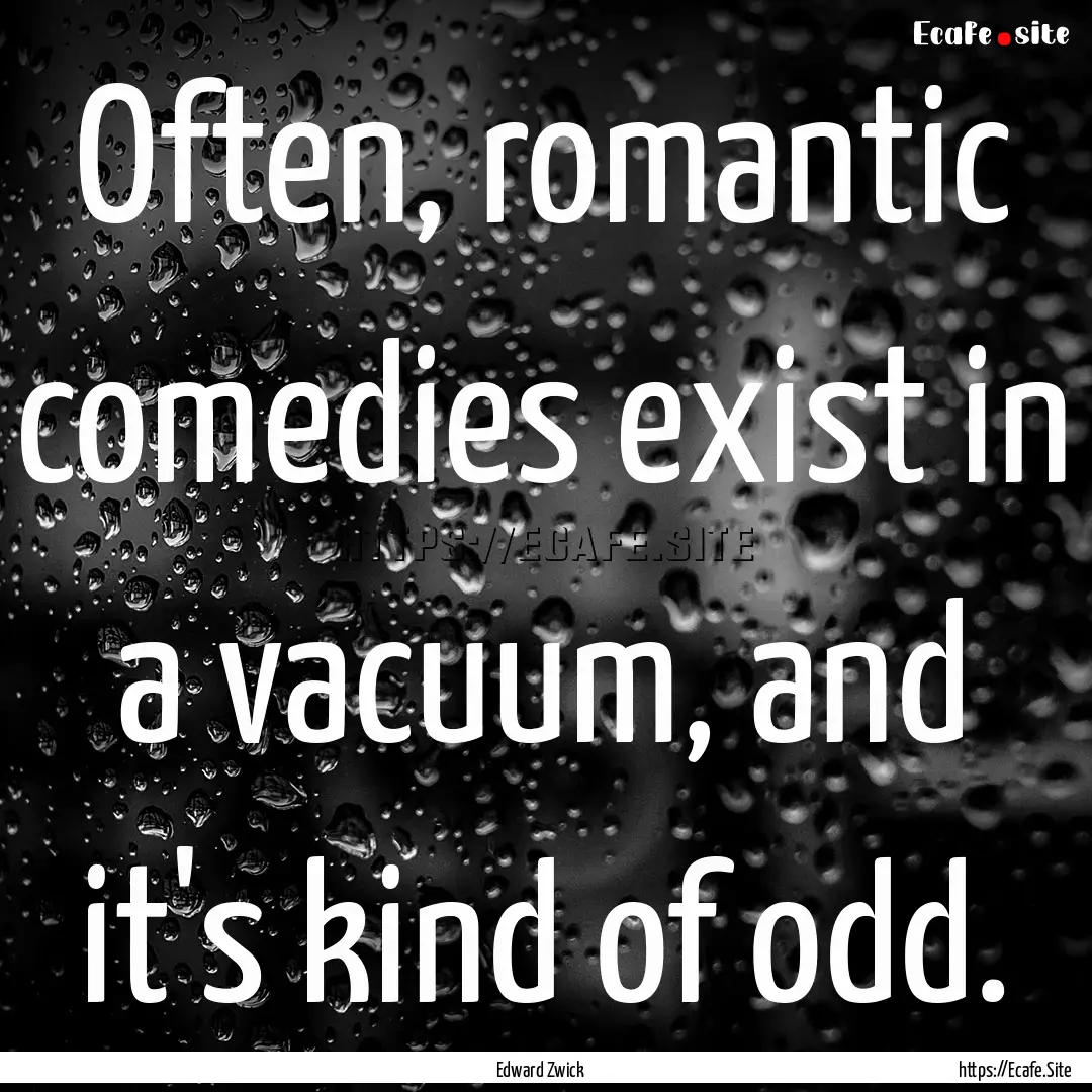 Often, romantic comedies exist in a vacuum,.... : Quote by Edward Zwick