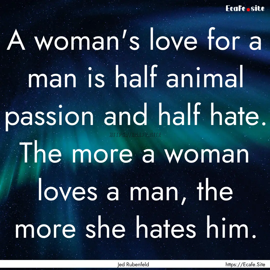 A woman's love for a man is half animal passion.... : Quote by Jed Rubenfeld