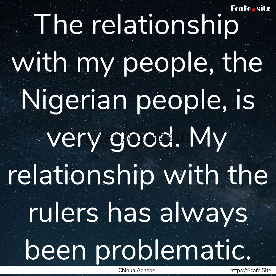 The relationship with my people, the Nigerian.... : Quote by Chinua Achebe