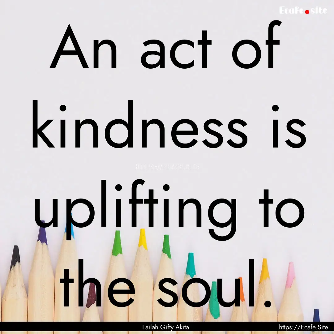 An act of kindness is uplifting to the soul..... : Quote by Lailah Gifty Akita