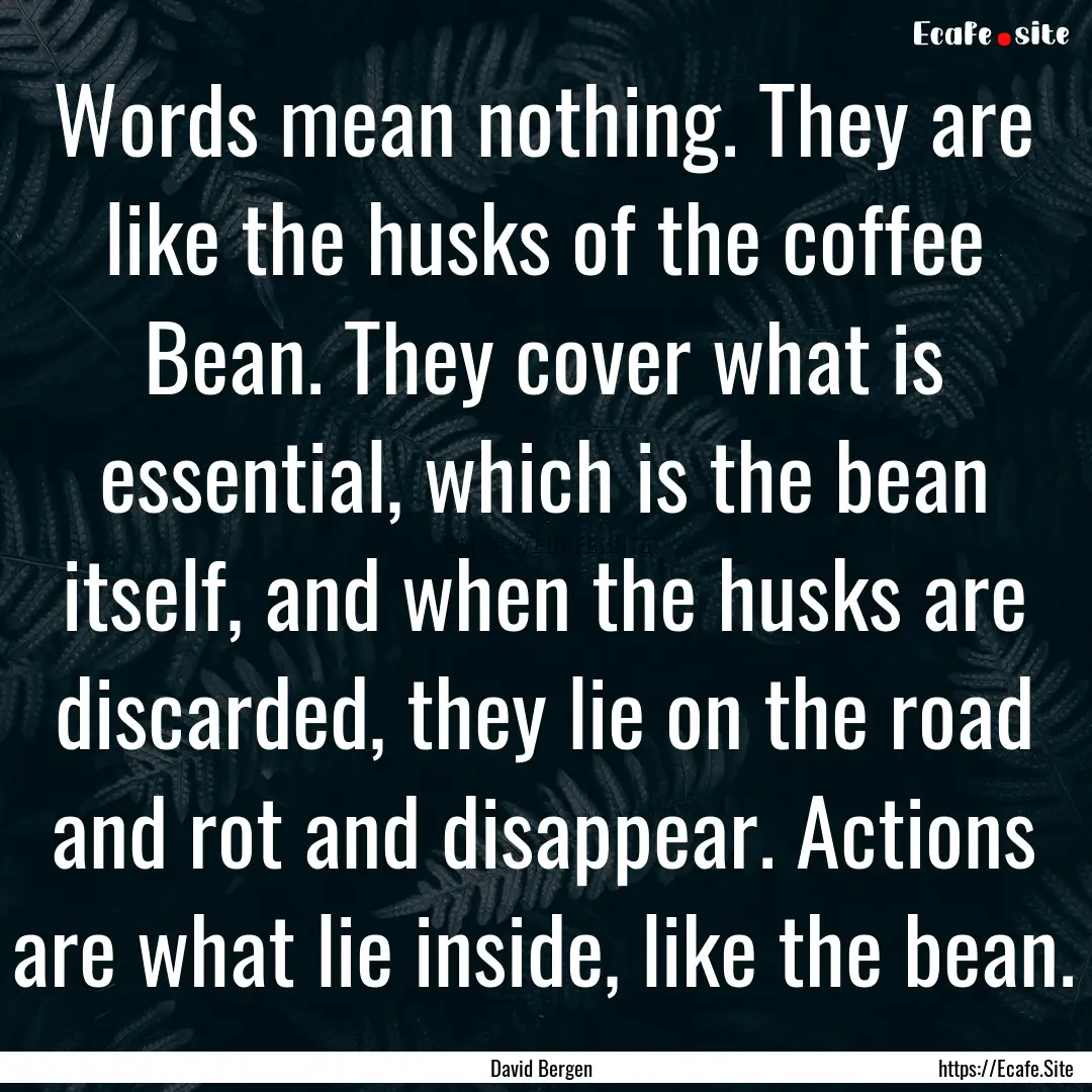 Words mean nothing. They are like the husks.... : Quote by David Bergen