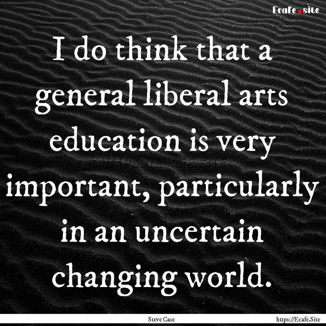 I do think that a general liberal arts education.... : Quote by Steve Case