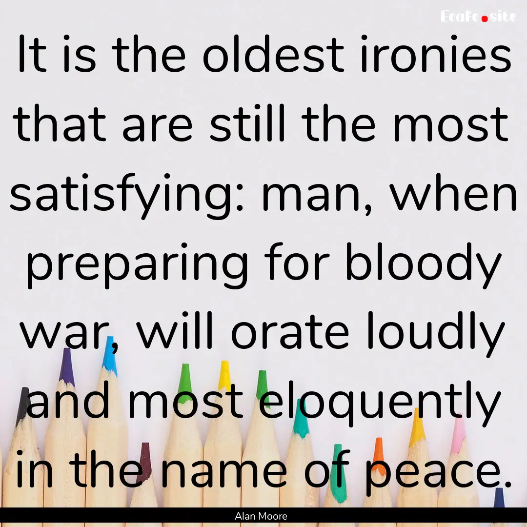 It is the oldest ironies that are still the.... : Quote by Alan Moore