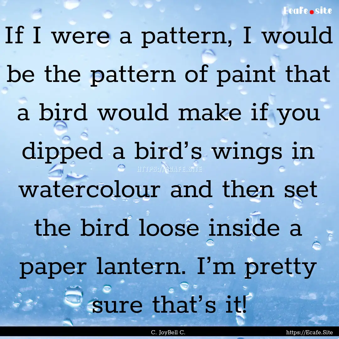 If I were a pattern, I would be the pattern.... : Quote by C. JoyBell C.