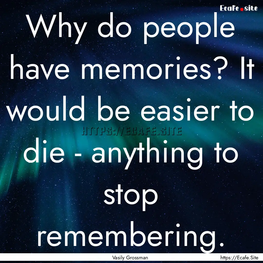 Why do people have memories? It would be.... : Quote by Vasily Grossman