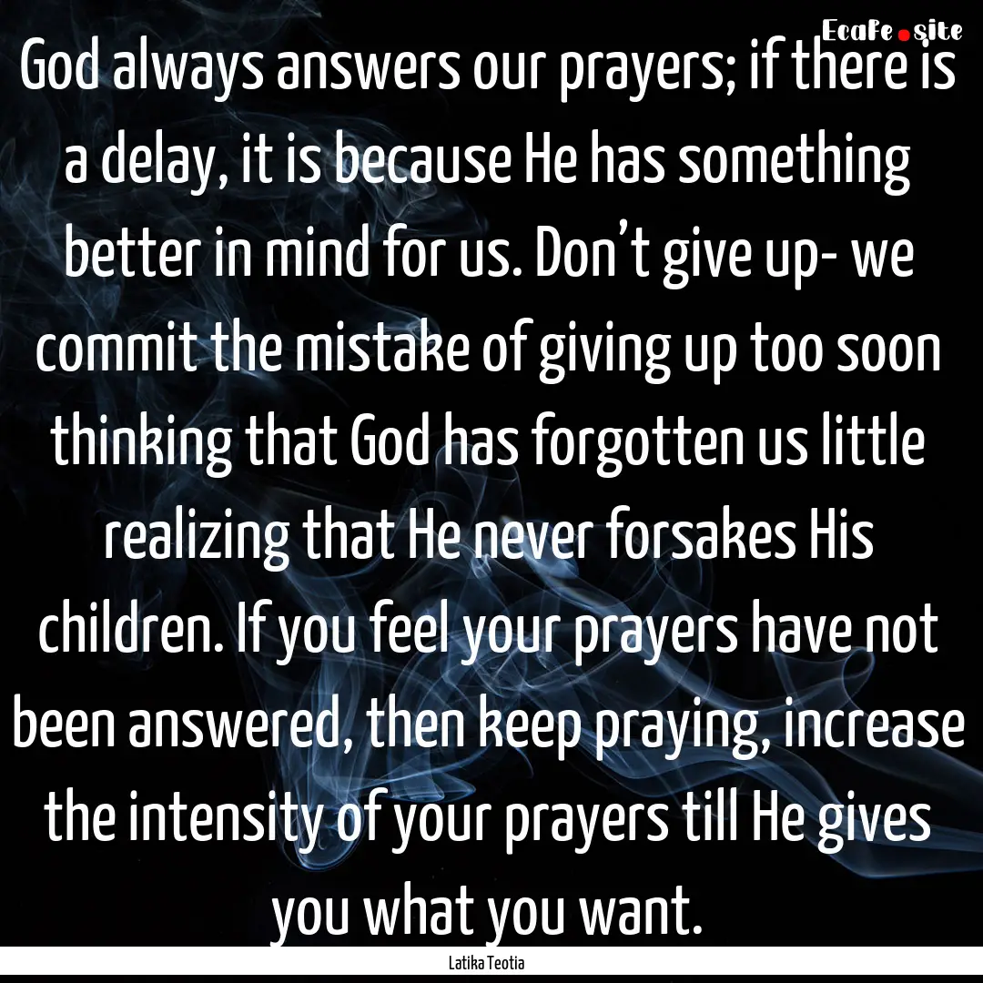 God always answers our prayers; if there.... : Quote by Latika Teotia