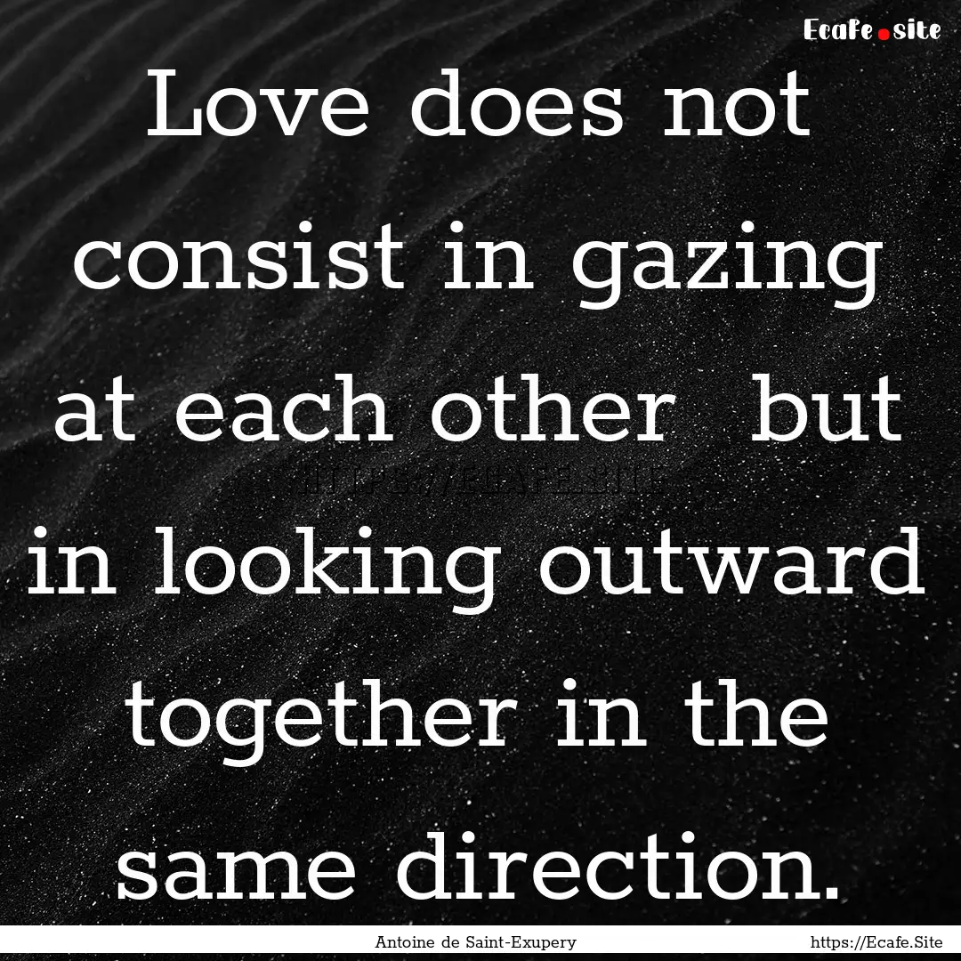 Love does not consist in gazing at each other.... : Quote by Antoine de Saint-Exupery