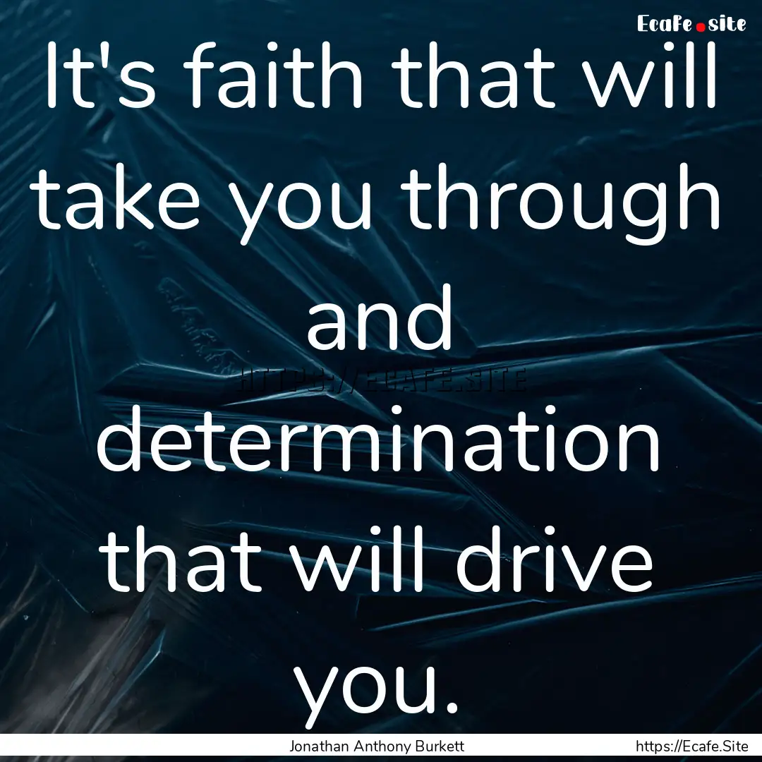 It's faith that will take you through and.... : Quote by Jonathan Anthony Burkett