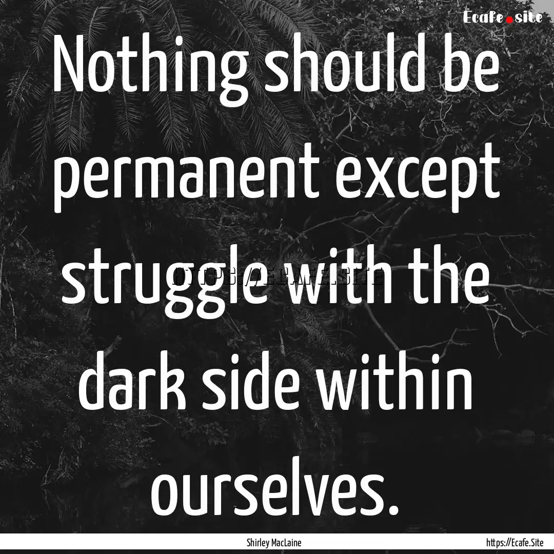 Nothing should be permanent except struggle.... : Quote by Shirley MacLaine