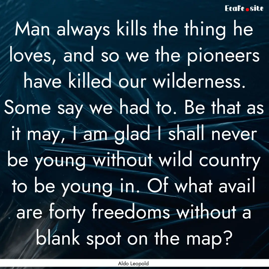 Man always kills the thing he loves, and.... : Quote by Aldo Leopold