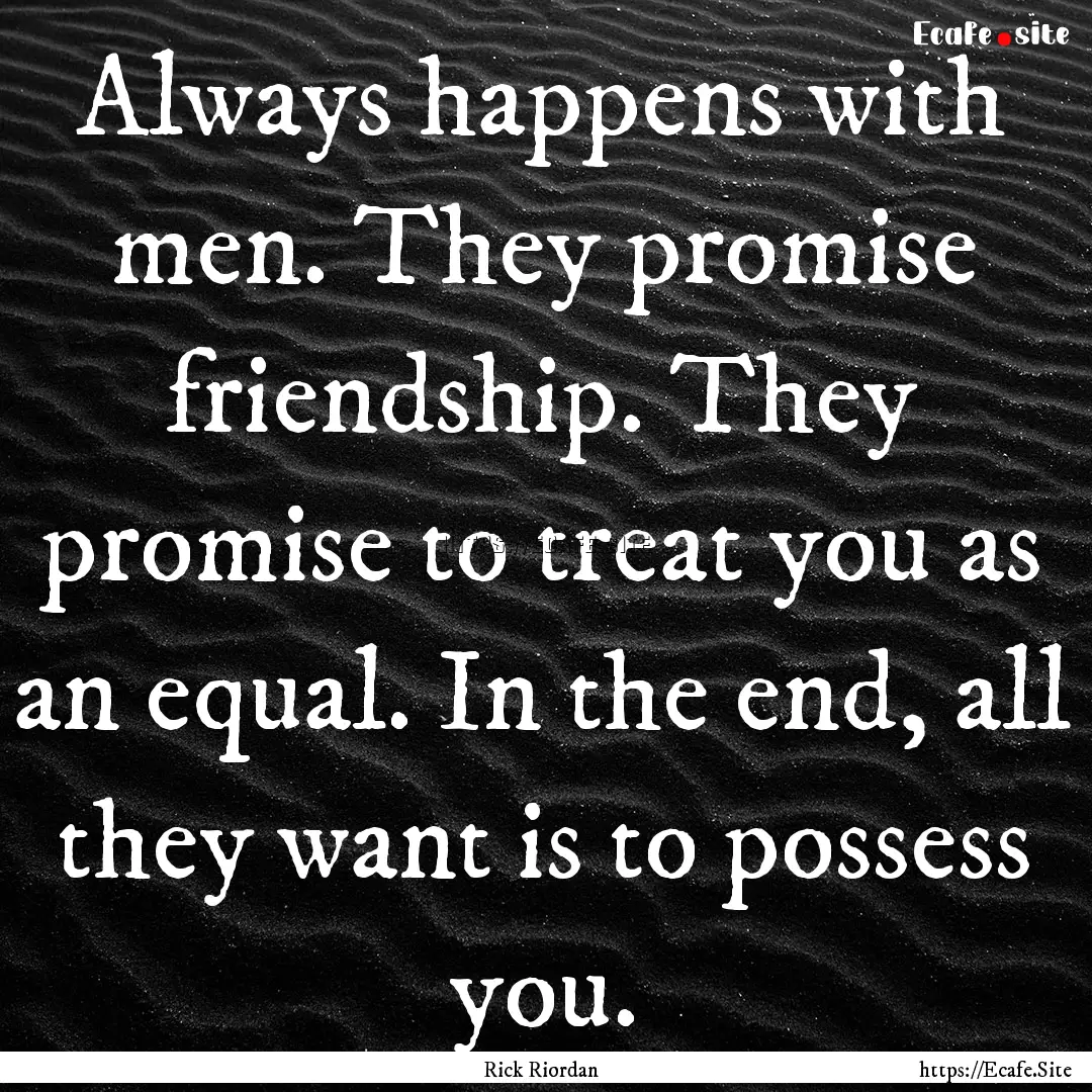 Always happens with men. They promise friendship..... : Quote by Rick Riordan