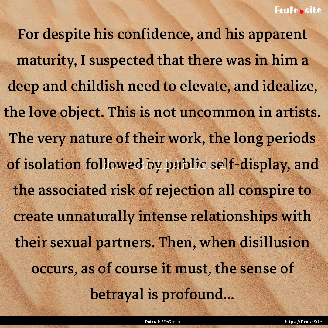 For despite his confidence, and his apparent.... : Quote by Patrick McGrath