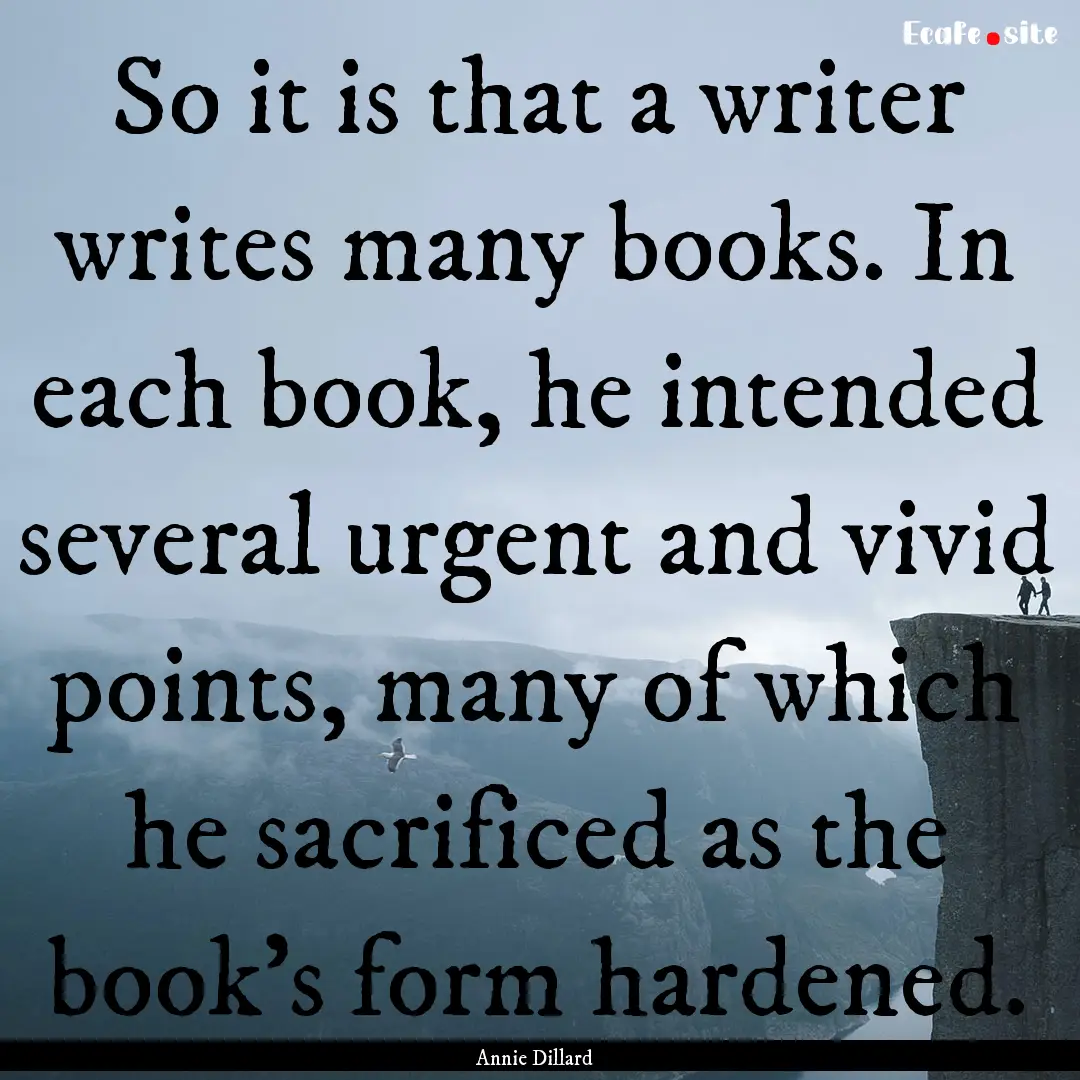 So it is that a writer writes many books..... : Quote by Annie Dillard