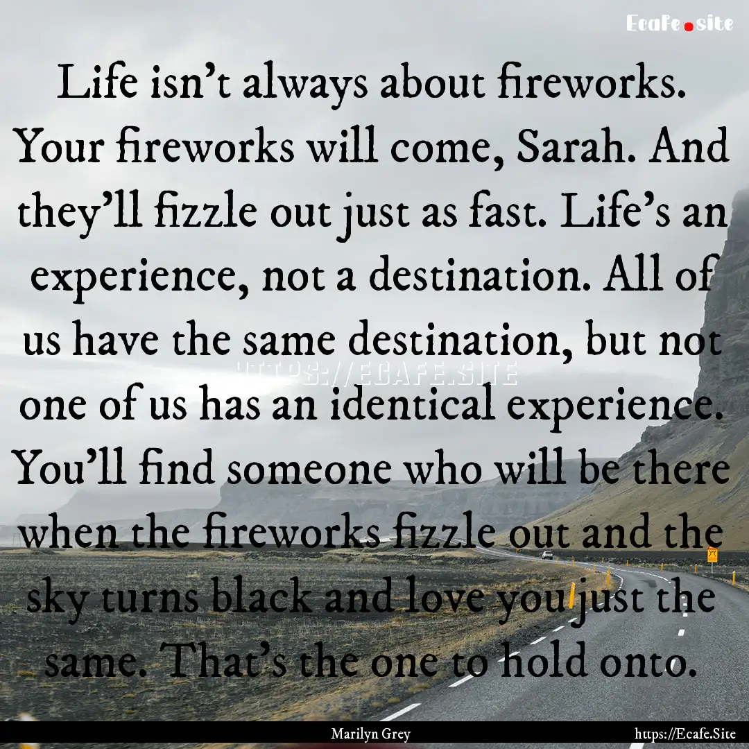 Life isn't always about fireworks. Your fireworks.... : Quote by Marilyn Grey