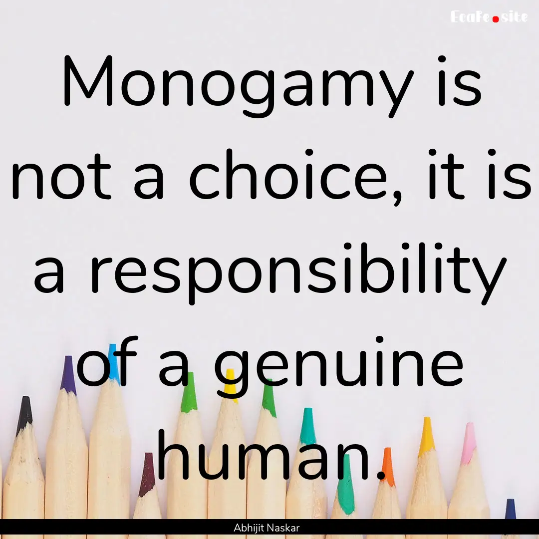 Monogamy is not a choice, it is a responsibility.... : Quote by Abhijit Naskar