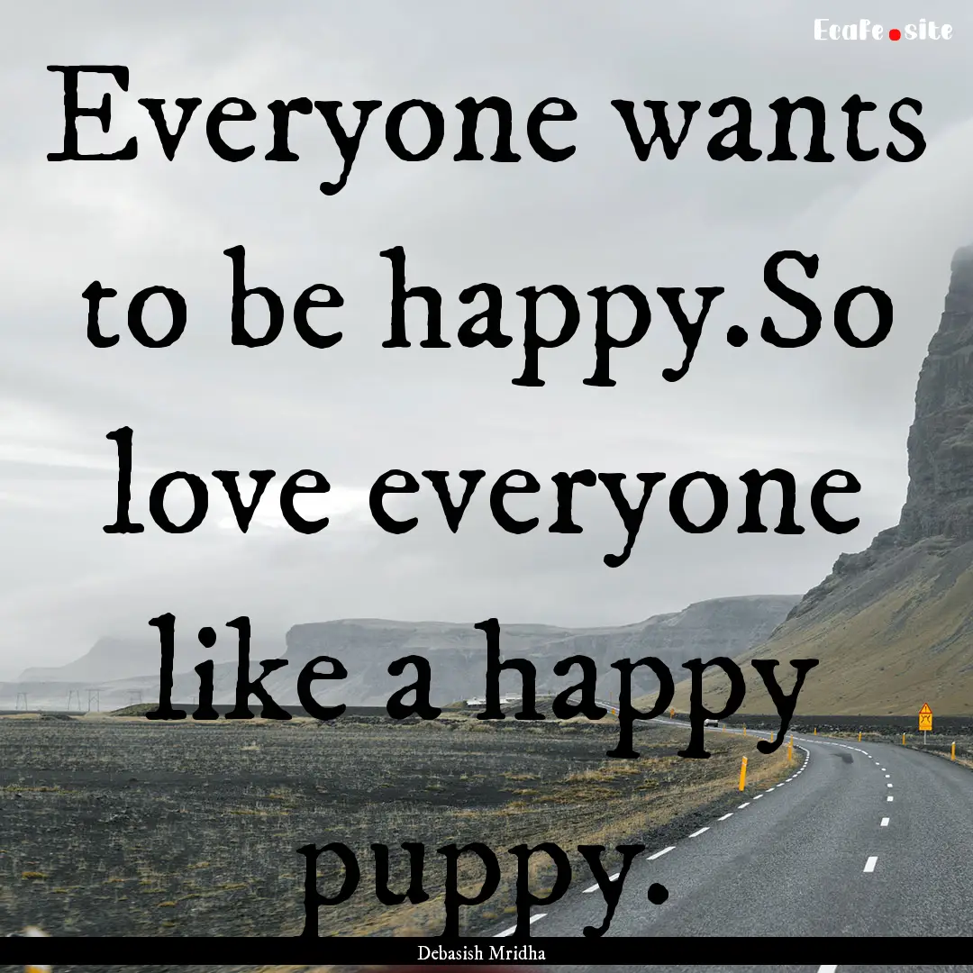 Everyone wants to be happy.So love everyone.... : Quote by Debasish Mridha