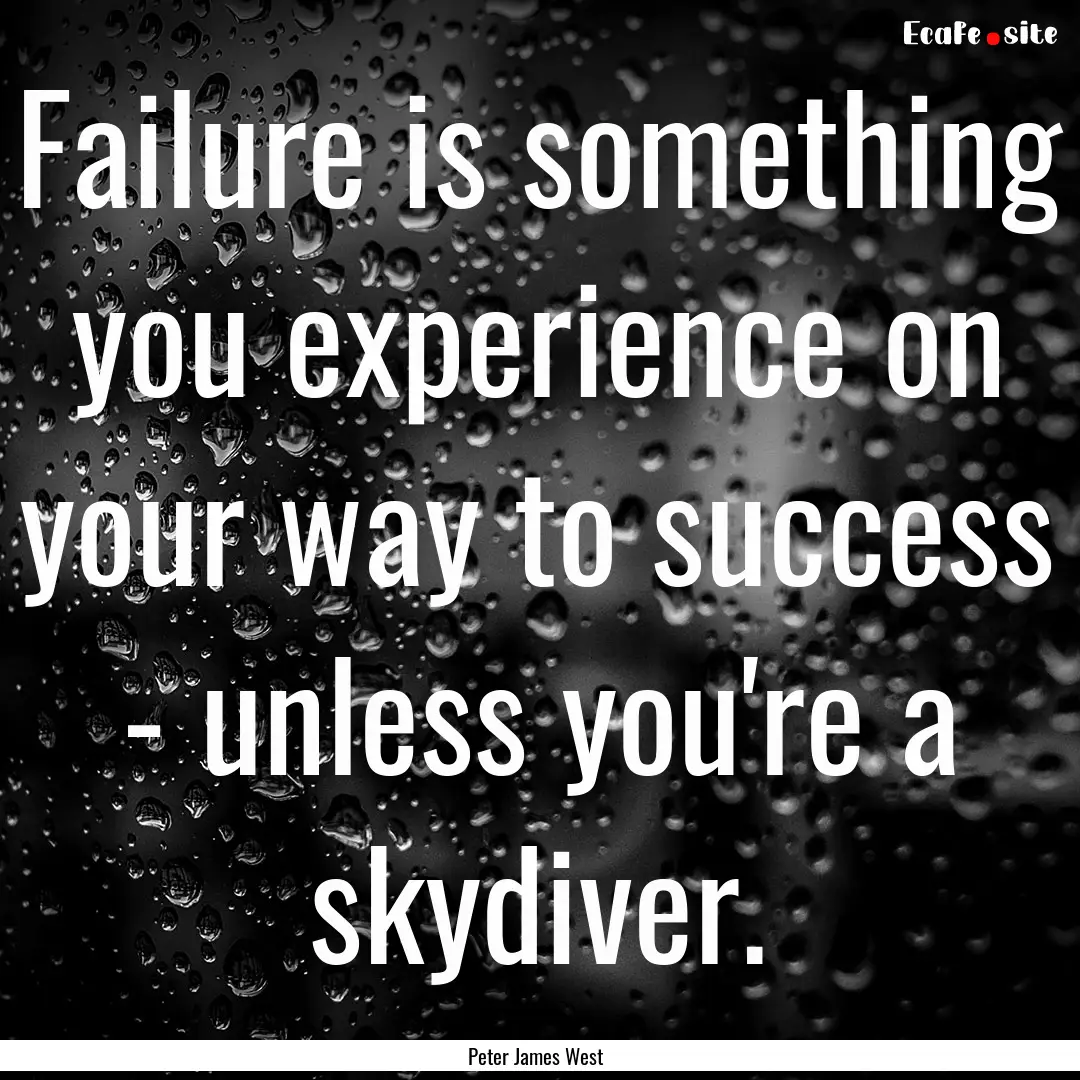 Failure is something you experience on your.... : Quote by Peter James West