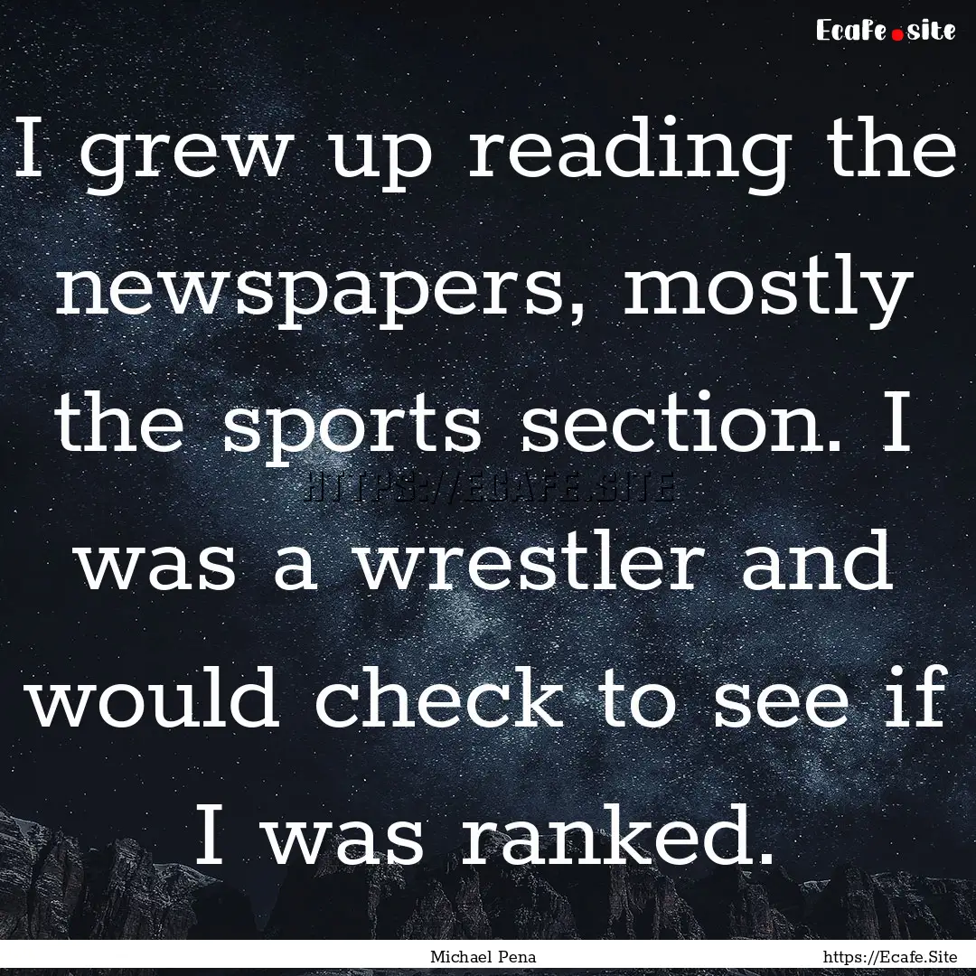 I grew up reading the newspapers, mostly.... : Quote by Michael Pena