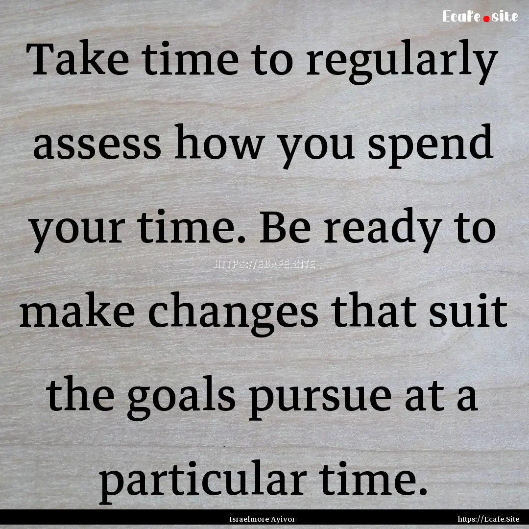 Take time to regularly assess how you spend.... : Quote by Israelmore Ayivor