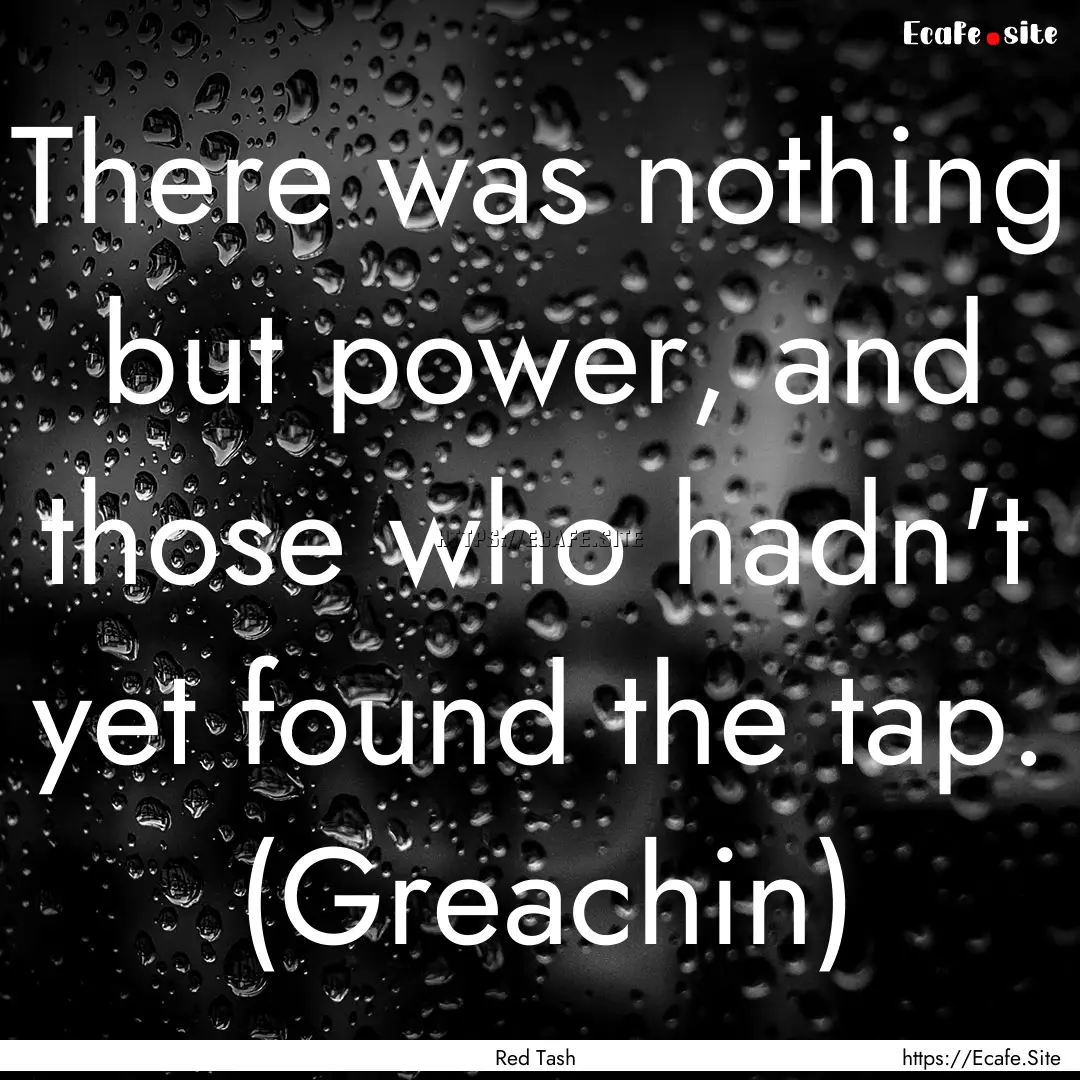 There was nothing but power, and those who.... : Quote by Red Tash