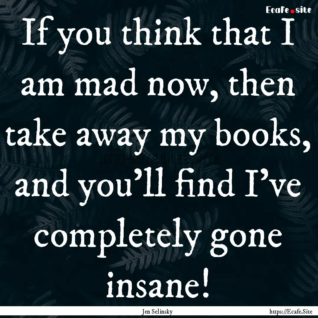 If you think that I am mad now, then take.... : Quote by Jen Selinsky