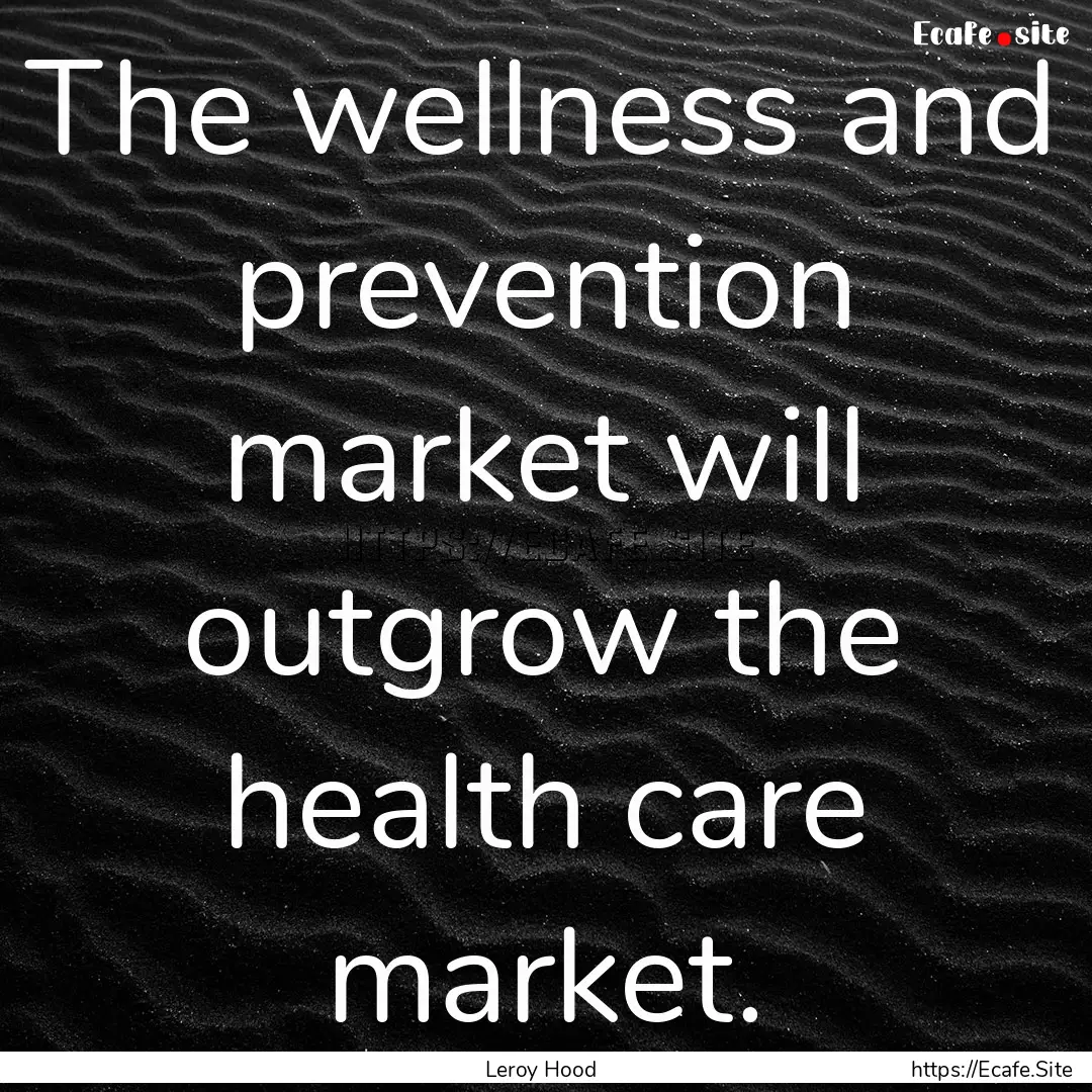 The wellness and prevention market will outgrow.... : Quote by Leroy Hood