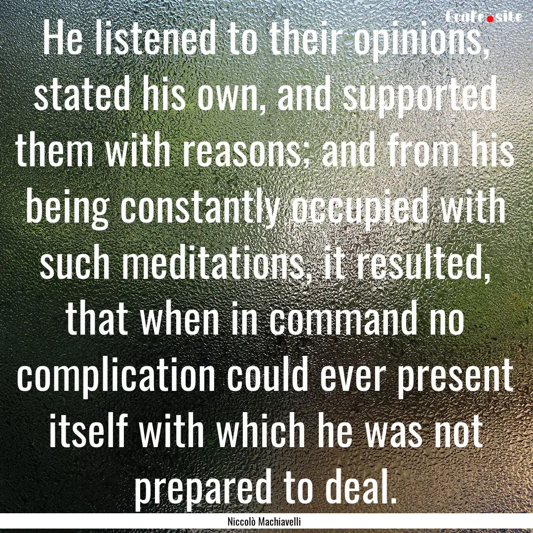 He listened to their opinions, stated his.... : Quote by Niccolò Machiavelli