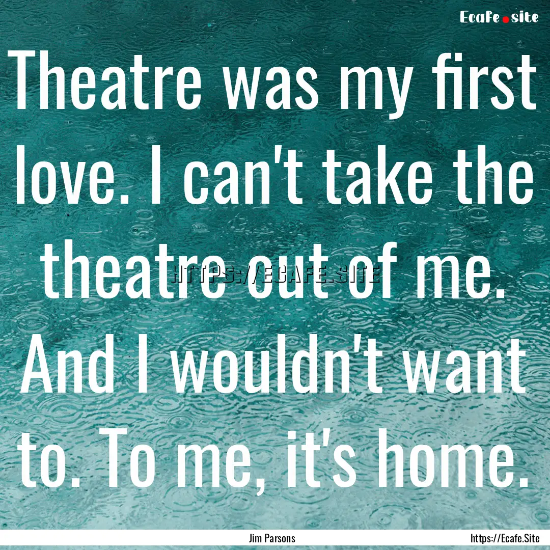 Theatre was my first love. I can't take the.... : Quote by Jim Parsons