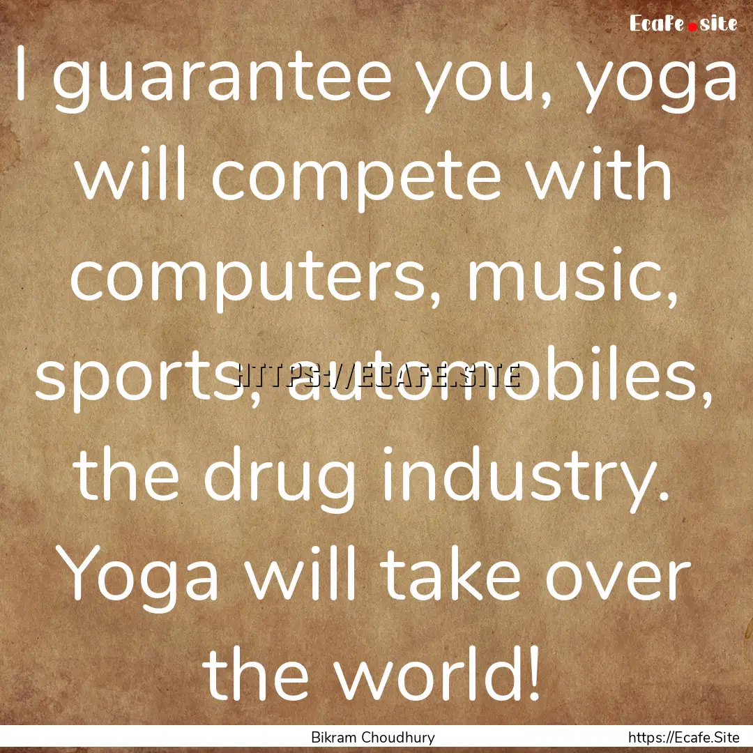 I guarantee you, yoga will compete with computers,.... : Quote by Bikram Choudhury