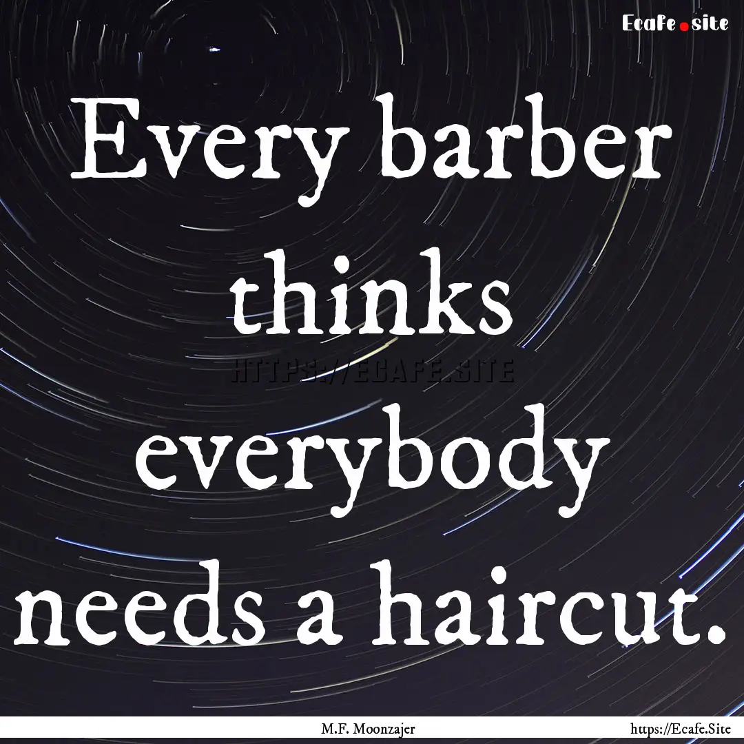 Every barber thinks everybody needs a haircut..... : Quote by M.F. Moonzajer