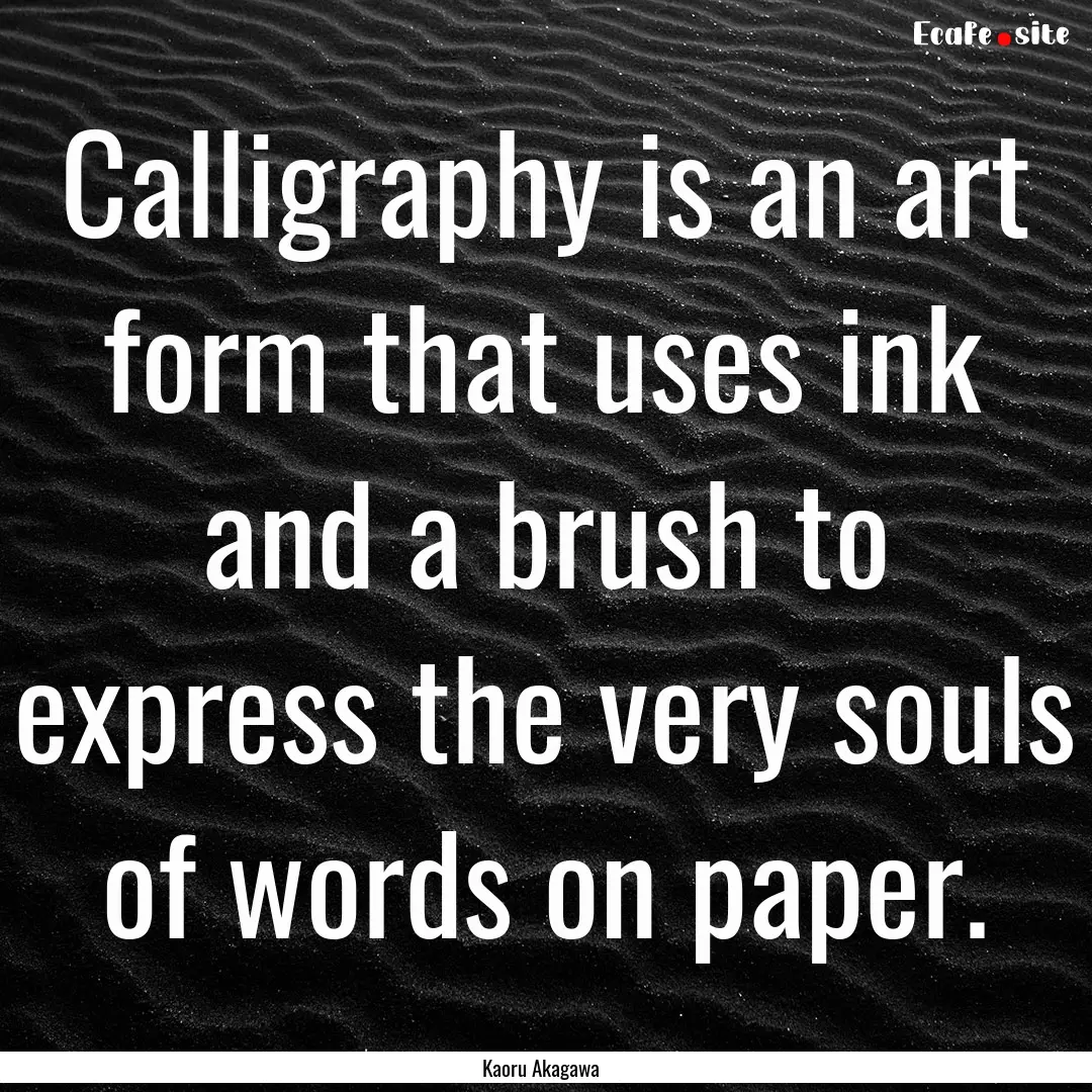 Calligraphy is an art form that uses ink.... : Quote by Kaoru Akagawa