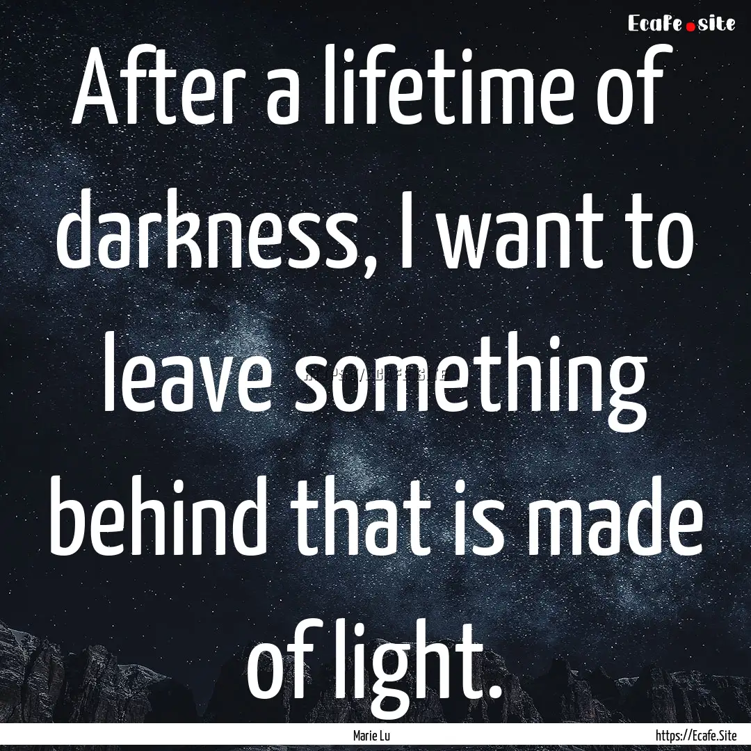 After a lifetime of darkness, I want to leave.... : Quote by Marie Lu